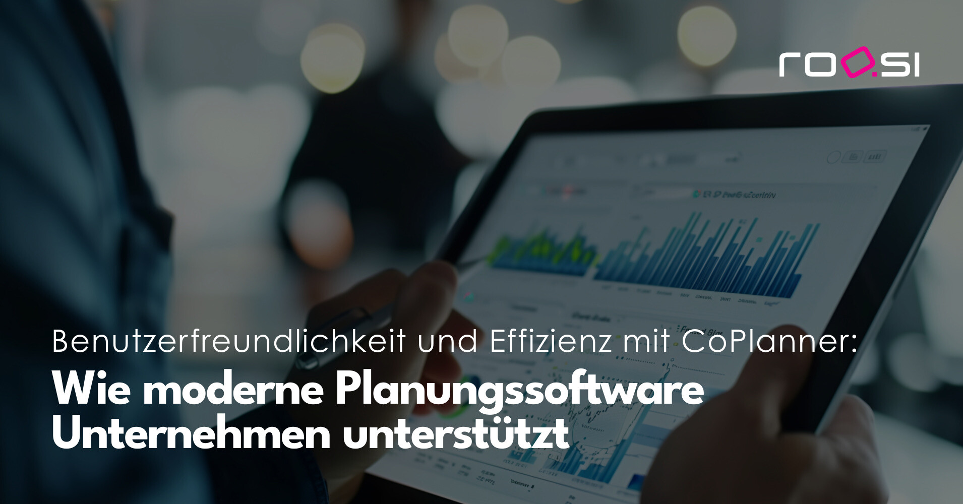 Person nutzt ein Tablet mit Datenvisualisierungen. Text: „Benutzerfreundlichkeit und Effizienz mit CoPlanner: Wie moderne Planungssoftware Unternehmen unterstützt.“ Oben rechts das roosi-Logo.