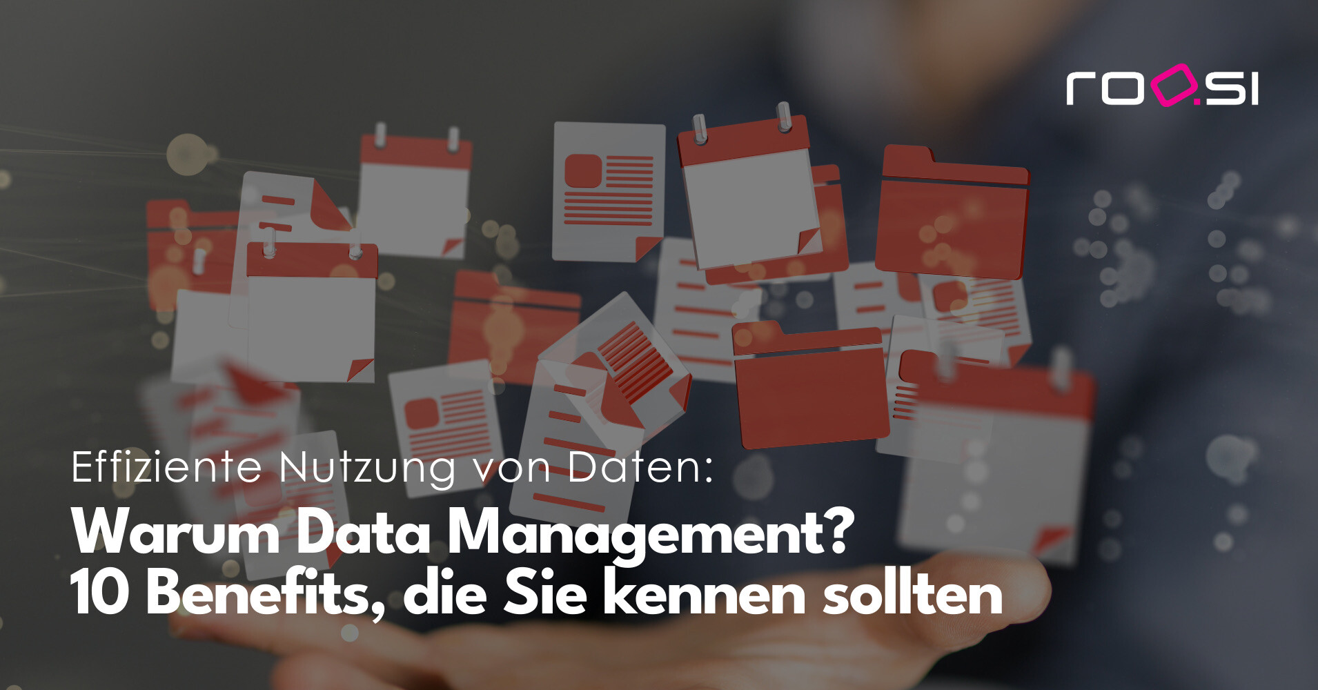 Ein Bild zeigt eine Hand, die digitale Dokumente und Daten-Icons hält, die in der Luft schweben. Text im Bild: „Effiziente Nutzung von Daten: Warum Data Management? 10 Benefits, die Sie kennen sollten.“ Oben rechts das roosi-Logo.